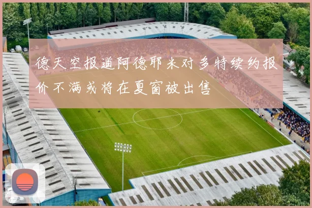 德天空报道阿德耶米对多特续约报价不满或将在夏窗被出售