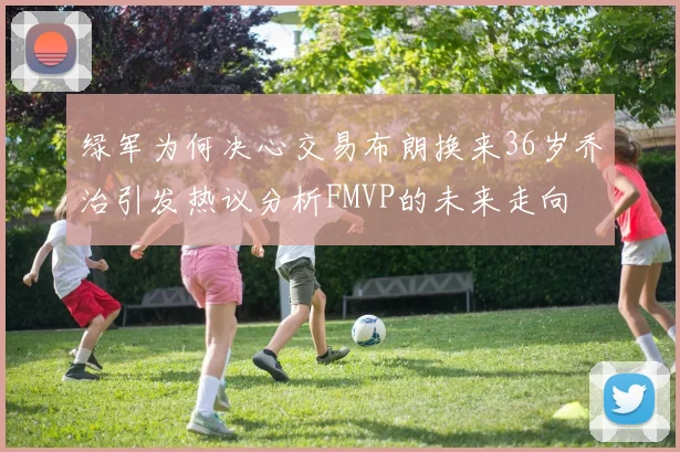 绿军为何决心交易布朗换来36岁乔治引发热议分析FMVP的未来走向