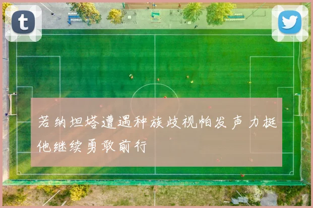 若纳坦塔遭遇种族歧视帕发声力挺他继续勇敢前行