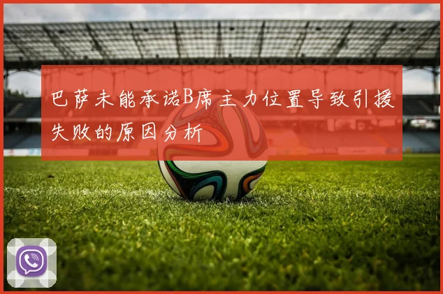 巴萨未能承诺B席主力位置导致引援失败的原因分析