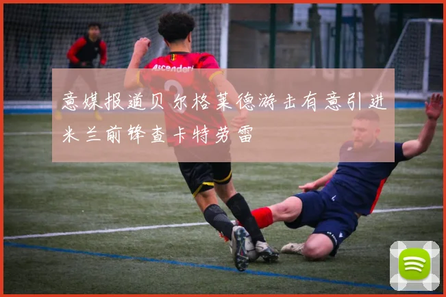 意媒报道贝尔格莱德游击有意引进米兰前锋查卡特劳雷