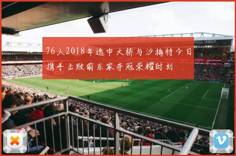 76人2018年选中大桥与沙梅特今日携手击败前东家夺冠荣耀时刻