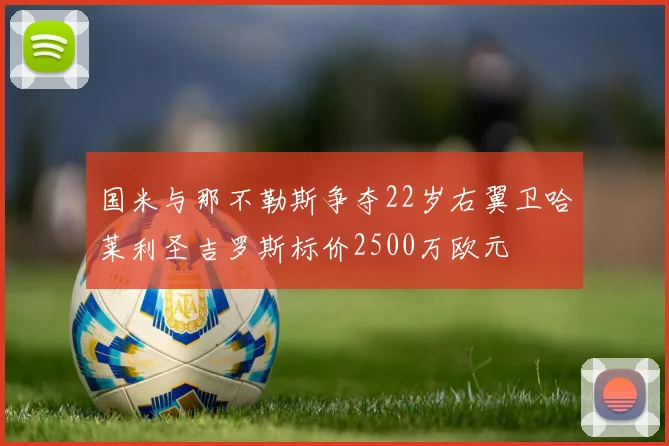 国米与那不勒斯争夺22岁右翼卫哈莱利圣吉罗斯标价2500万欧元