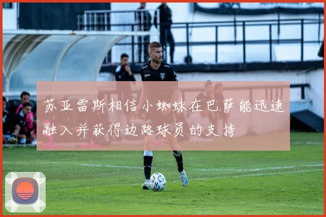 苏亚雷斯相信小蜘蛛在巴萨能迅速融入并获得边路球员的支持