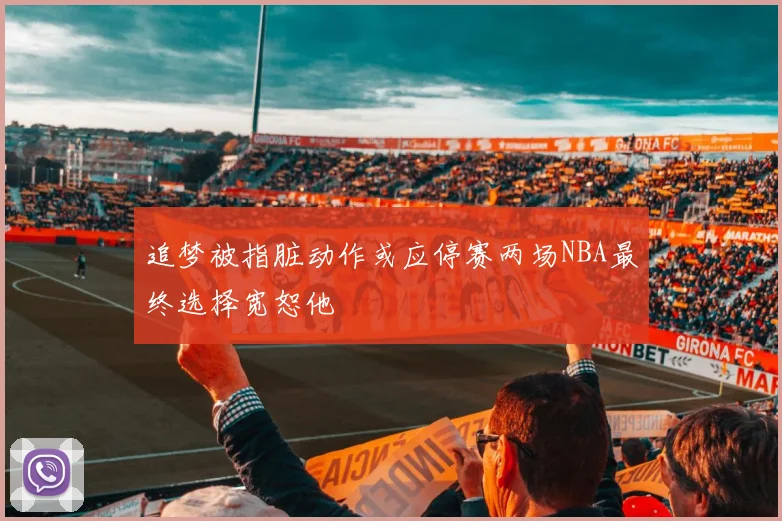 追梦被指脏动作或应停赛两场NBA最终选择宽恕他