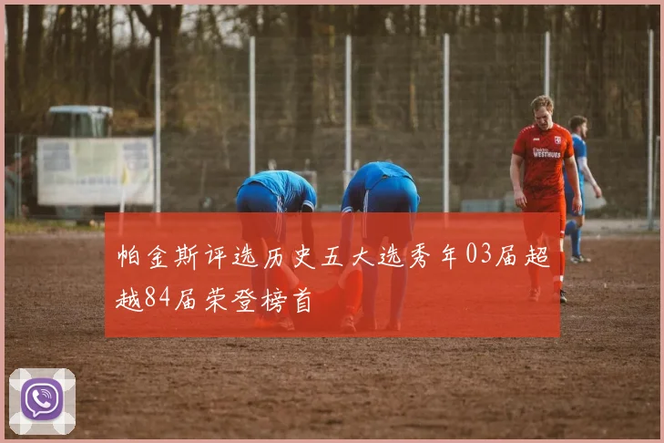 帕金斯评选历史五大选秀年03届超越84届荣登榜首
