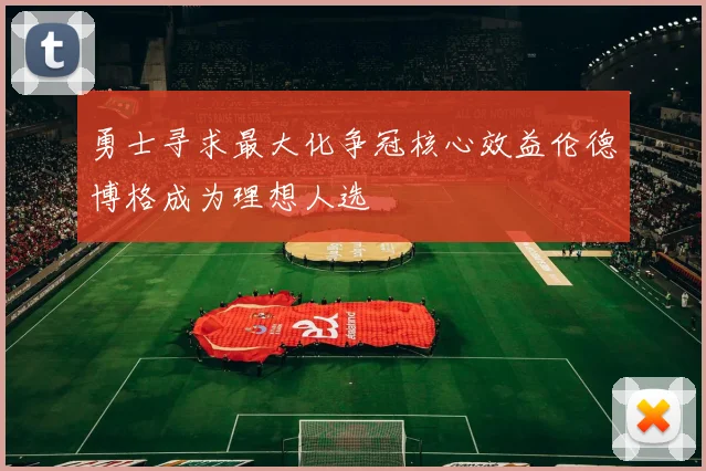 勇士寻求最大化争冠核心效益伦德博格成为理想人选